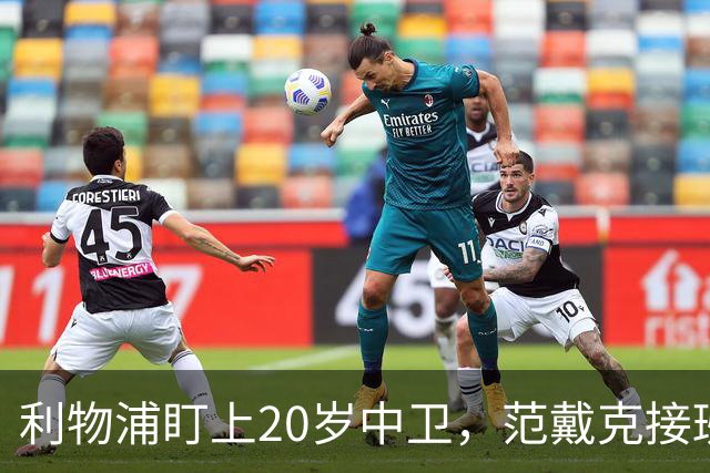 利物浦盯上20岁中卫，范戴克接班人要跟巴萨皇马抢