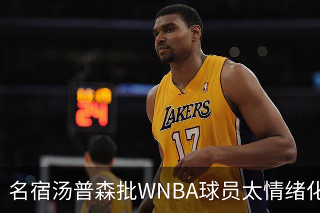 名宿汤普森批WNBA球员太情绪化，评论员：这不是秘密俱乐部