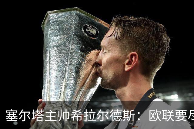 塞尔塔主帅希拉尔德斯：欧联要尽快拿分；享受凯尔特人之战