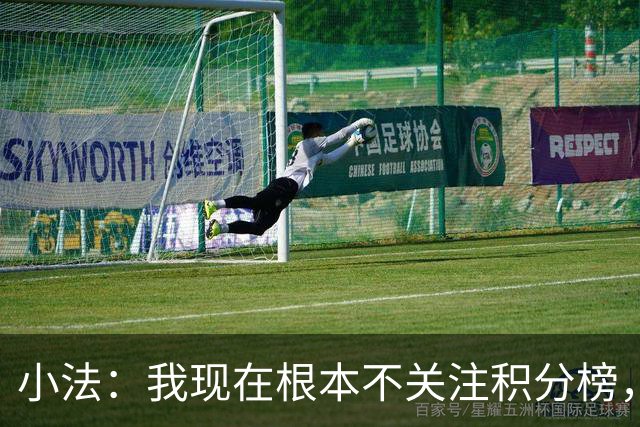 小法：我现在根本不关注积分榜，建立并巩固团队文化重要得多