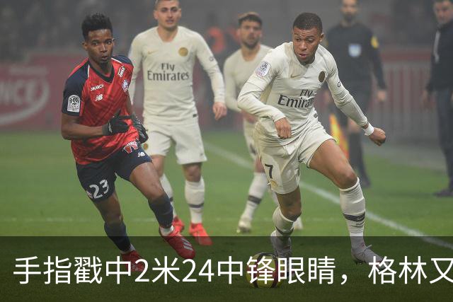 手指戳中2米24中锋眼睛，格林又和埃迪杠上了